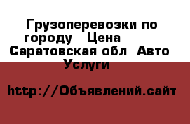Грузоперевозки по городу › Цена ­ 350 - Саратовская обл. Авто » Услуги   